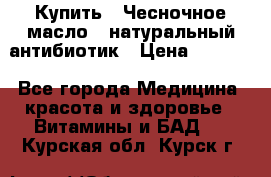 Купить : Чесночное масло - натуральный антибиотик › Цена ­ 2 685 - Все города Медицина, красота и здоровье » Витамины и БАД   . Курская обл.,Курск г.